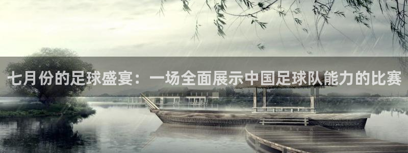 七月份的足球盛宴：一场全面展示中国足球队能力的比赛