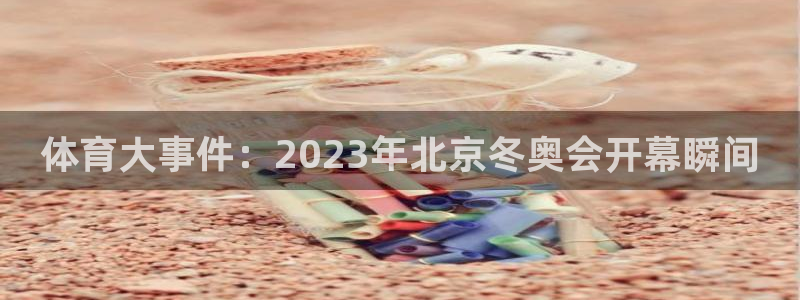 体育大事件：2023年北京冬奥会开幕瞬间
