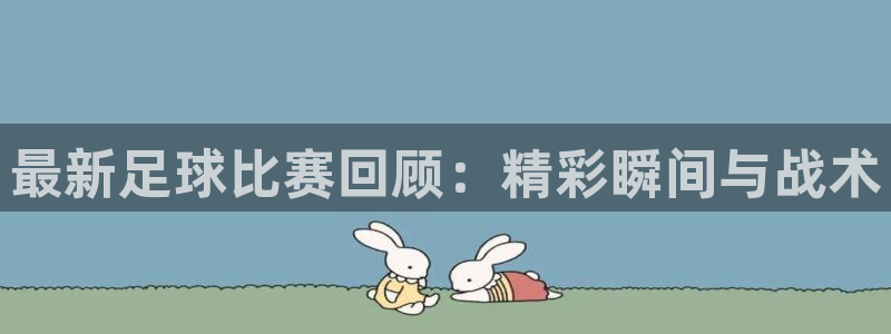 最新足球比赛回顾：精彩瞬间与战术